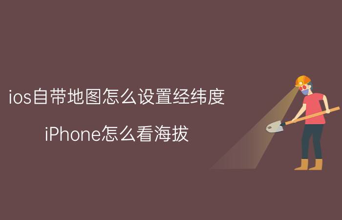 ios自带地图怎么设置经纬度 iPhone怎么看海拔？